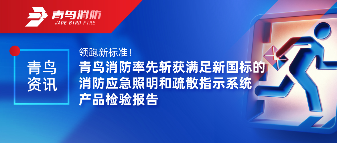 青鳥資訊 | 領(lǐng)跑新標(biāo)準(zhǔn)！青鳥消防率先斬獲滿足新國(guó)標(biāo)的消防應(yīng)急照明和疏散指示系統(tǒng)產(chǎn)品檢驗(yàn)報(bào)告