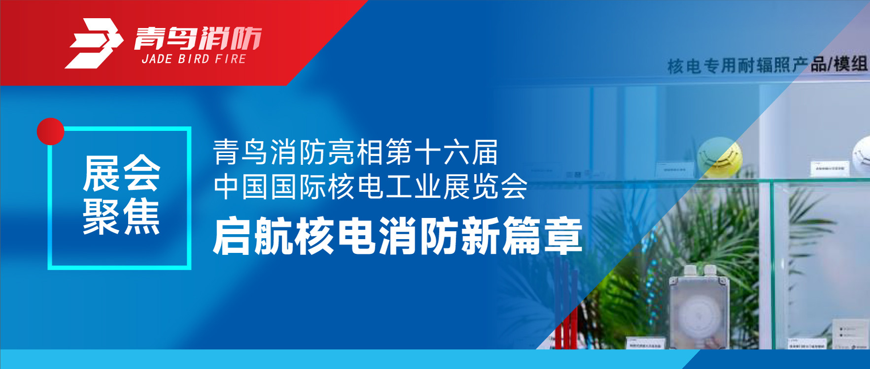 展會(huì)聚焦 | 青鳥消防亮相第十六屆中國(guó)國(guó)際核電工業(yè)展覽會(huì) 啟航核電消防新篇章