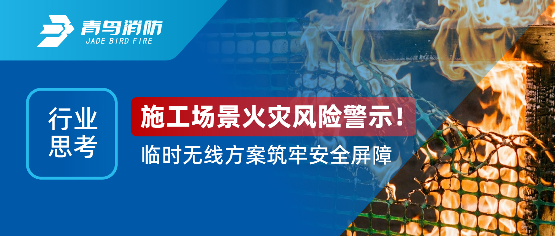 行業(yè)思考 | 施工場景火災(zāi)風險警示！臨時無線方案筑牢安全屏障